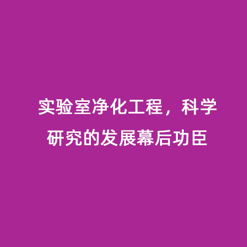 實驗室凈化工程，科學研究的發(fā)展幕后功臣