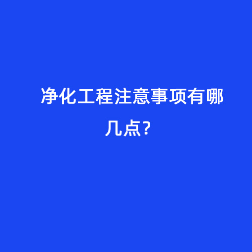 凈化工程注意事項(xiàng)有哪幾點(diǎn)？