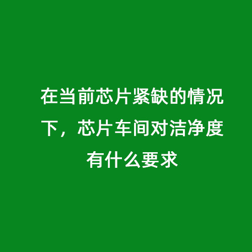 在當(dāng)前芯片緊缺的情況下，芯片車(chē)間對(duì)潔凈度有什么要求