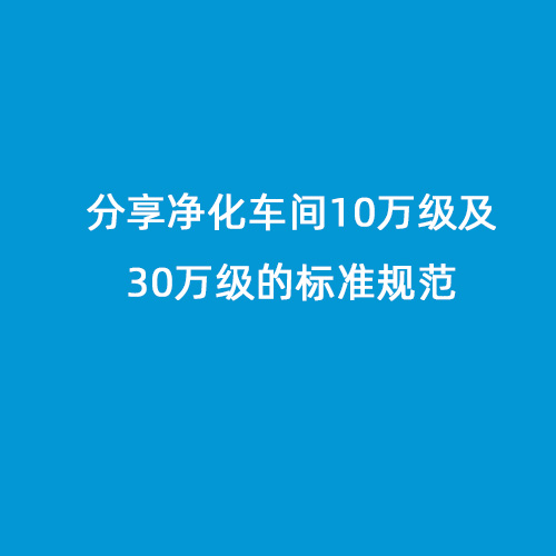 分享凈化車間10萬(wàn)級(jí)及30萬(wàn)級(jí)的標(biāo)準(zhǔn)規(guī)范