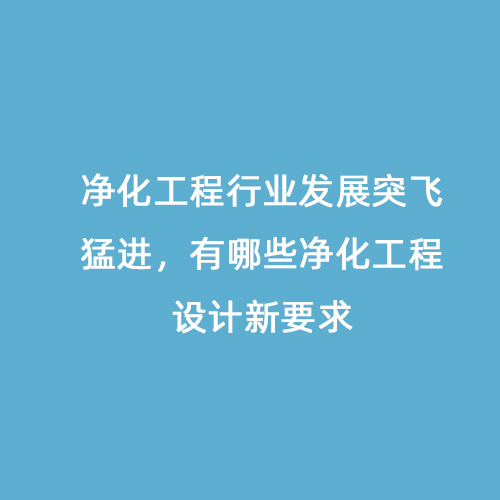 凈化工程行業(yè)發(fā)展突飛猛進(jìn)，有哪些凈化工程設(shè)計(jì)新要求